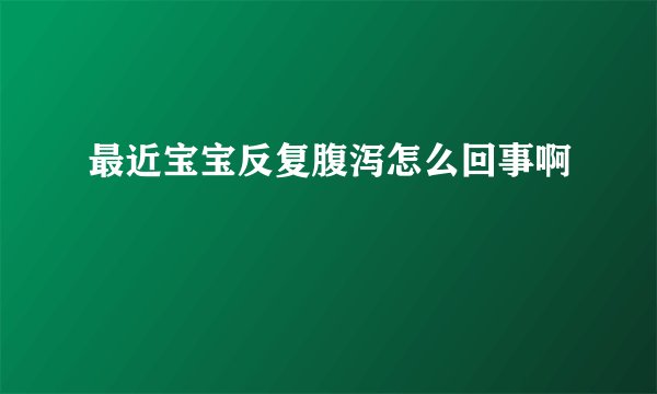 最近宝宝反复腹泻怎么回事啊