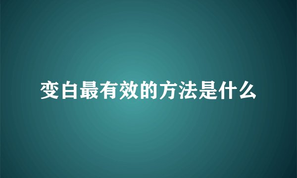 变白最有效的方法是什么