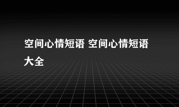空间心情短语 空间心情短语大全