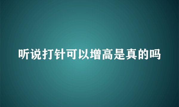 听说打针可以增高是真的吗