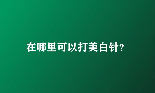 在哪里可以打美白针？