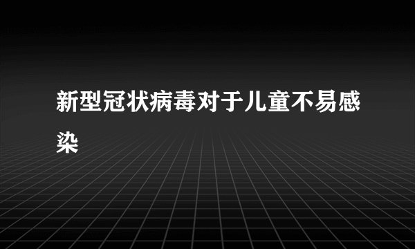 新型冠状病毒对于儿童不易感染