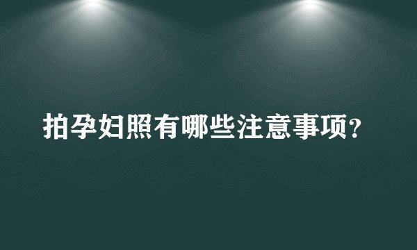 拍孕妇照有哪些注意事项？
