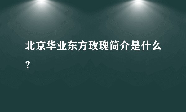 北京华业东方玫瑰简介是什么？