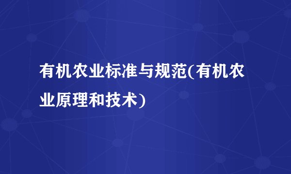 有机农业标准与规范(有机农业原理和技术)