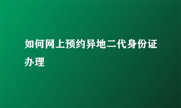如何网上预约异地二代身份证办理