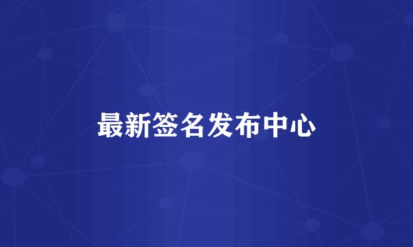 最新签名发布中心