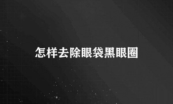 怎样去除眼袋黑眼圈
