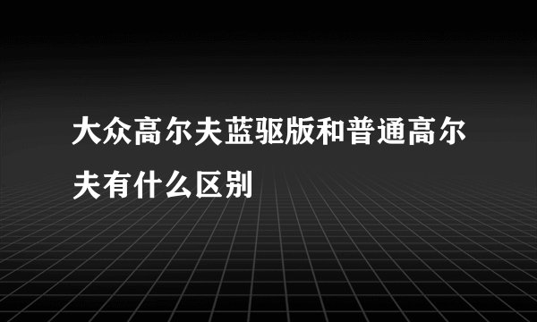 大众高尔夫蓝驱版和普通高尔夫有什么区别