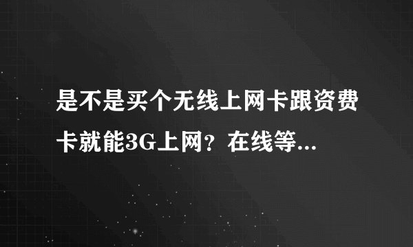 是不是买个无线上网卡跟资费卡就能3G上网？在线等...
