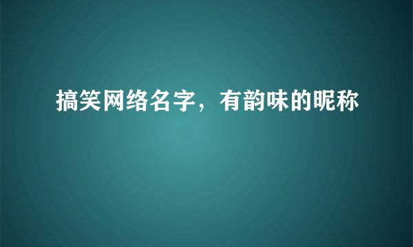 搞笑网络名字，有韵味的昵称