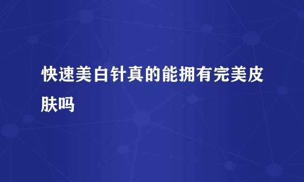 快速美白针真的能拥有完美皮肤吗