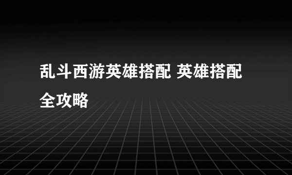 乱斗西游英雄搭配 英雄搭配全攻略