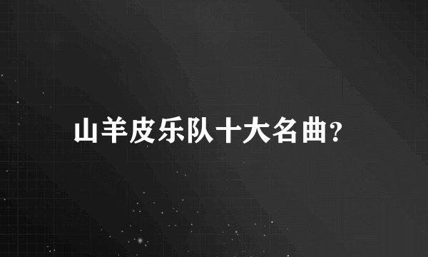 山羊皮乐队十大名曲?