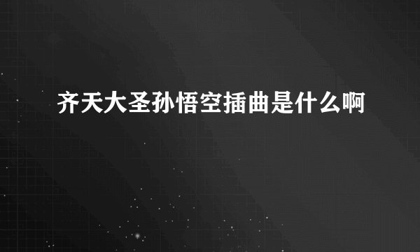齐天大圣孙悟空插曲是什么啊