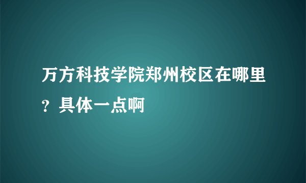 万方科技学院郑州校区在哪里？具体一点啊