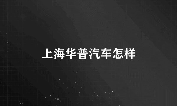上海华普汽车怎样
