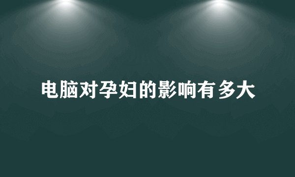 电脑对孕妇的影响有多大