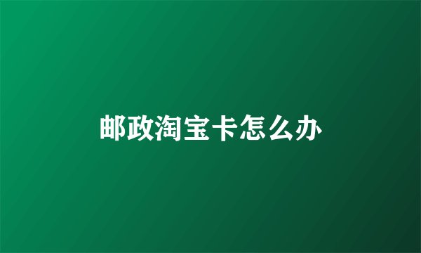 邮政淘宝卡怎么办