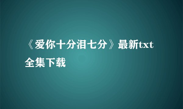 《爱你十分泪七分》最新txt全集下载