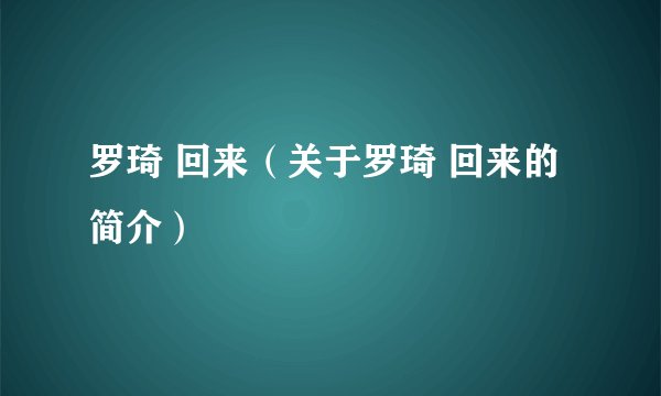 罗琦 回来（关于罗琦 回来的简介）