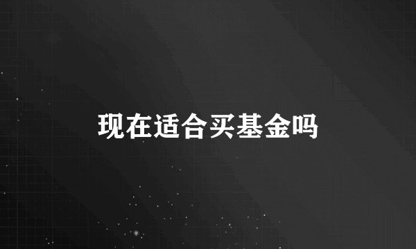 现在适合买基金吗