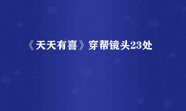 《天天有喜》穿帮镜头23处