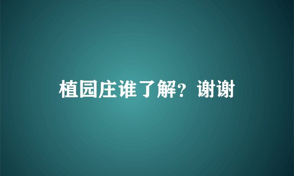 植园庄谁了解？谢谢