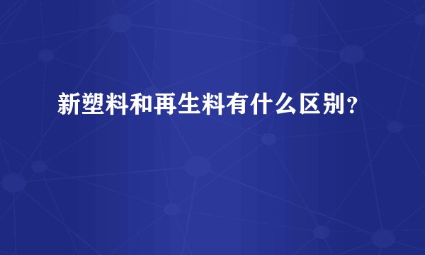 新塑料和再生料有什么区别？