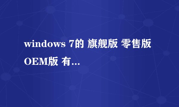 windows 7的 旗舰版 零售版 OEM版 有什么区别