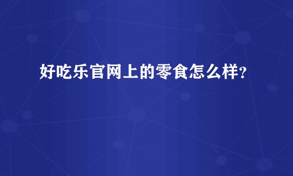 好吃乐官网上的零食怎么样？