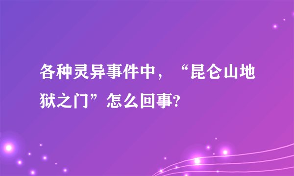 各种灵异事件中，“昆仑山地狱之门”怎么回事?