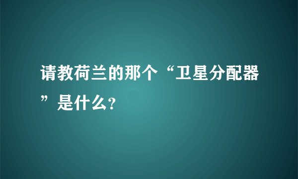 请教荷兰的那个“卫星分配器”是什么?