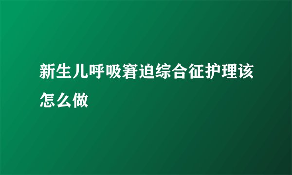 新生儿呼吸窘迫综合征护理该怎么做