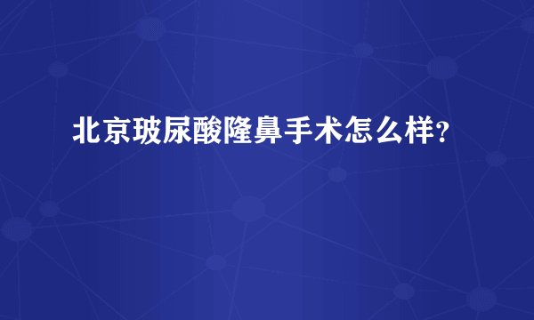 北京玻尿酸隆鼻手术怎么样？