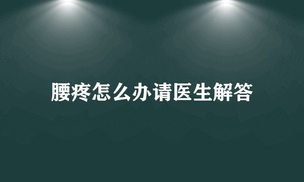 腰疼怎么办请医生解答