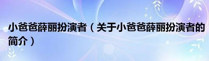 小爸爸薛丽扮演者（关于小爸爸薛丽扮演者的简介）