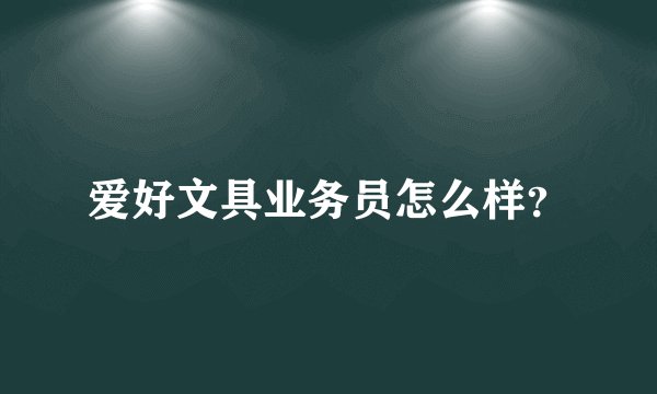 爱好文具业务员怎么样？
