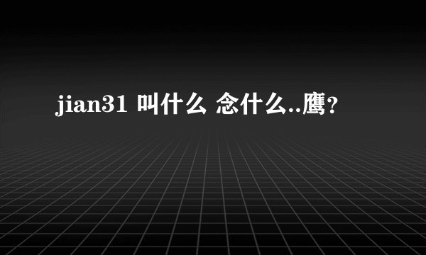jian31 叫什么 念什么..鹰?