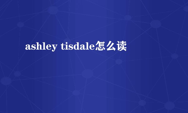 ashley tisdale怎么读
