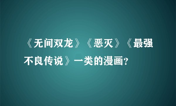 《无间双龙》《恶灭》《最强不良传说》一类的漫画？