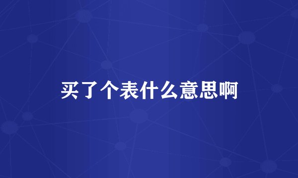 买了个表什么意思啊