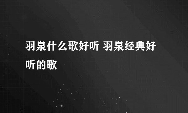 羽泉什么歌好听 羽泉经典好听的歌