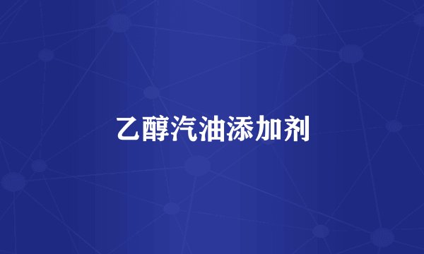 乙醇汽油添加剂