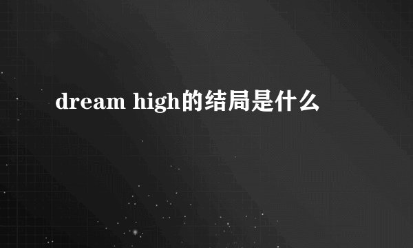 dream high的结局是什么