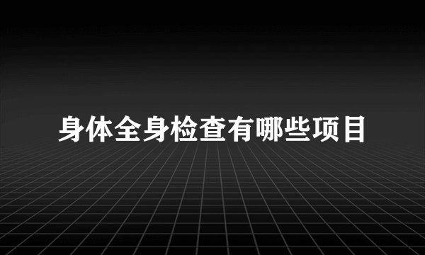身体全身检查有哪些项目