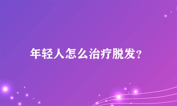 年轻人怎么治疗脱发？