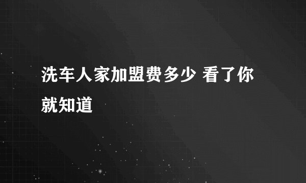 洗车人家加盟费多少 看了你就知道
