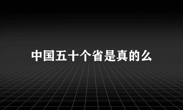 中国五十个省是真的么