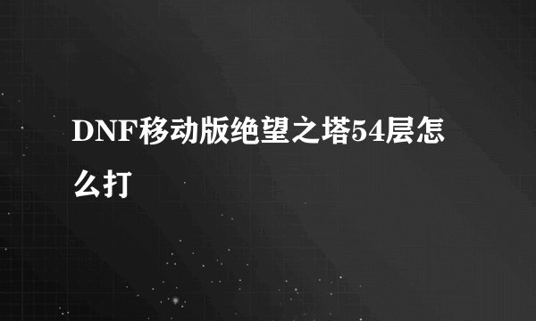 DNF移动版绝望之塔54层怎么打